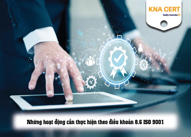 Điều khoản 8.6 ISO 9001 - Thông qua sản phẩm và dịch vụ | Nội dung chi tiết 3 điều khoản 8.6 tiêu chuẩn ISO 9001:2015